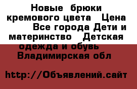 Новые. брюки кремового цвета › Цена ­ 300 - Все города Дети и материнство » Детская одежда и обувь   . Владимирская обл.